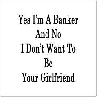 Yes I'm A Banker And No I Don't Want To Be Your Girlfriend Posters and Art